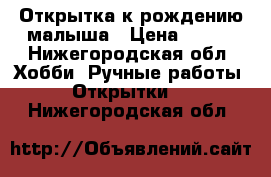 Открытка к рождению малыша › Цена ­ 250 - Нижегородская обл. Хобби. Ручные работы » Открытки   . Нижегородская обл.